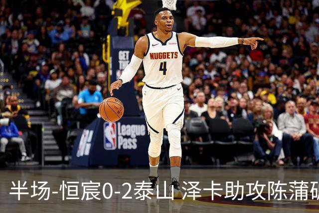半场-恒宸0-2泰山 泽卡助攻陈蒲破僵泽卡一条龙破门